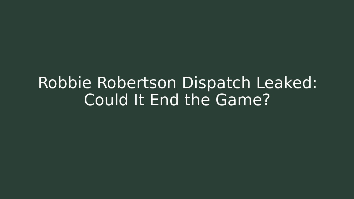Robbie Robertson Dispatch Leaked: Could It End the Game? - Create More Assets