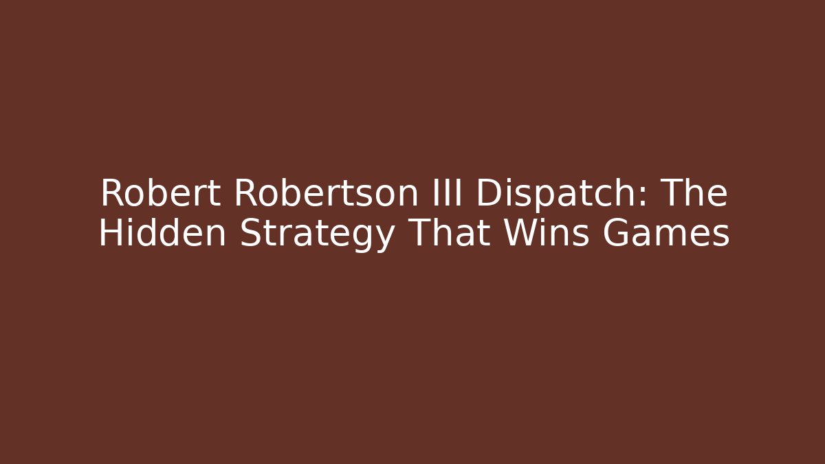 Robert Robertson III Dispatch: The Hidden Strategy That Wins Games
