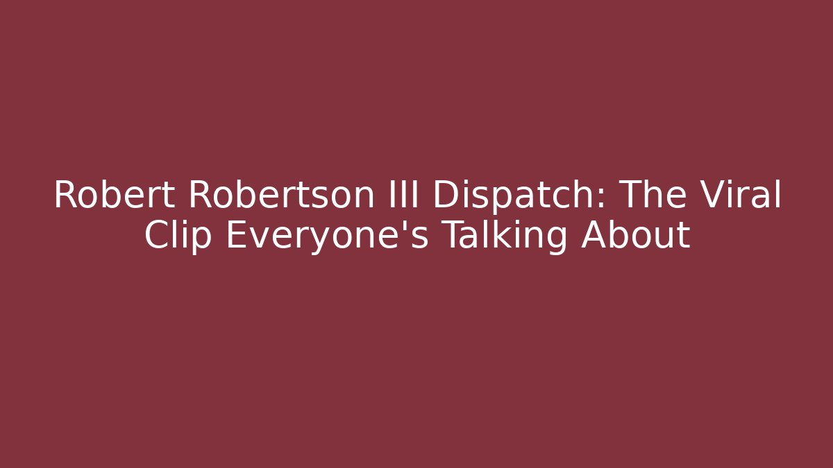 Robert Robertson III Dispatch: The Viral Clip Everyone's Talking About