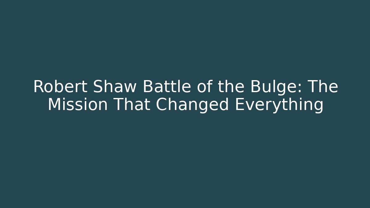 Robert Shaw Battle of the Bulge: The Mission That Changed Everything