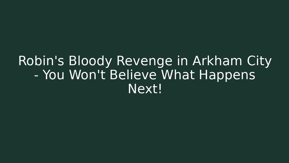 Robin’s Bloody Revenge in Arkham City – You Won’t Believe What Happens Next!
