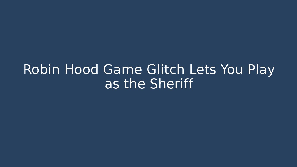 Robin Hood Game Glitch Lets You Play as the Sheriff
