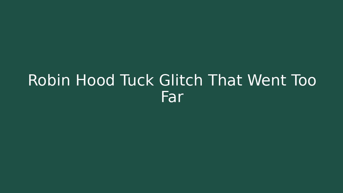 Robin Hood Tuck Glitch That Went Too Far