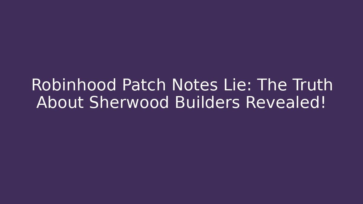 Robinhood Patch Notes Lie: The Truth About Sherwood Builders Revealed!
