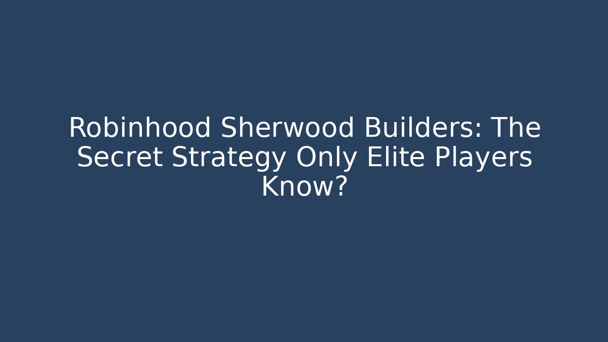 Robinhood Sherwood Builders: The Secret Strategy Only Elite Players Know?