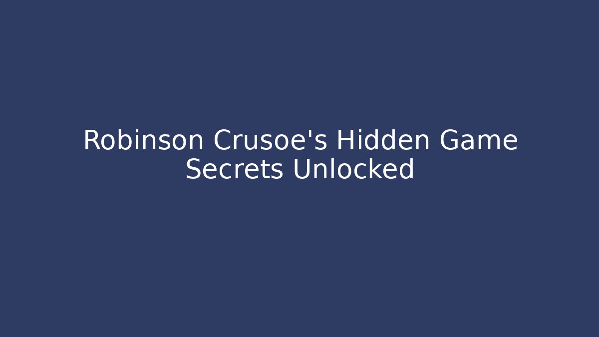 Robinson Crusoe's Hidden Game Secrets Unlocked