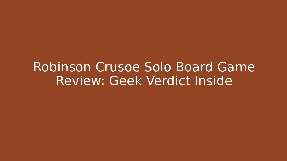Robinson Crusoe Solo Board Game Review: Geek Verdict Inside