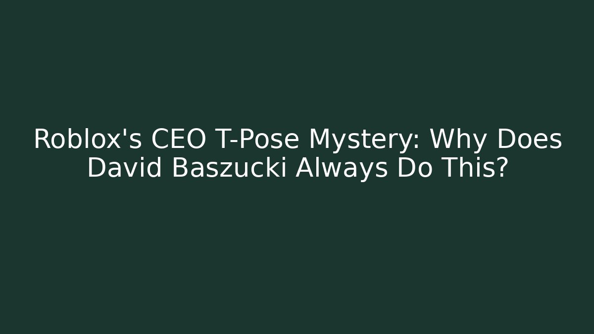 Roblox's CEO T-Pose Mystery: Why Does David Baszucki Always Do This?