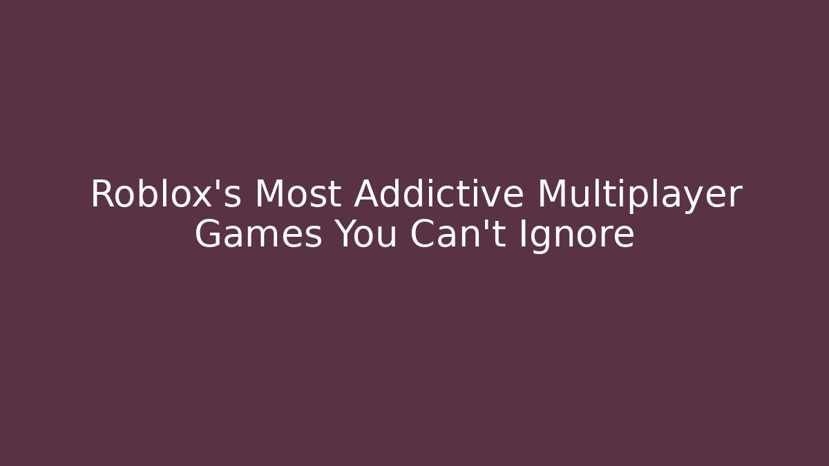 Roblox’s Most Addictive Multiplayer Games You Can’t Ignore