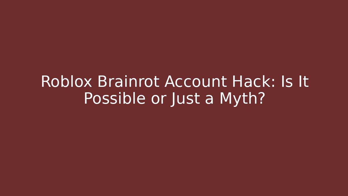 Roblox Brainrot Account Hack: Is It Possible or Just a Myth?