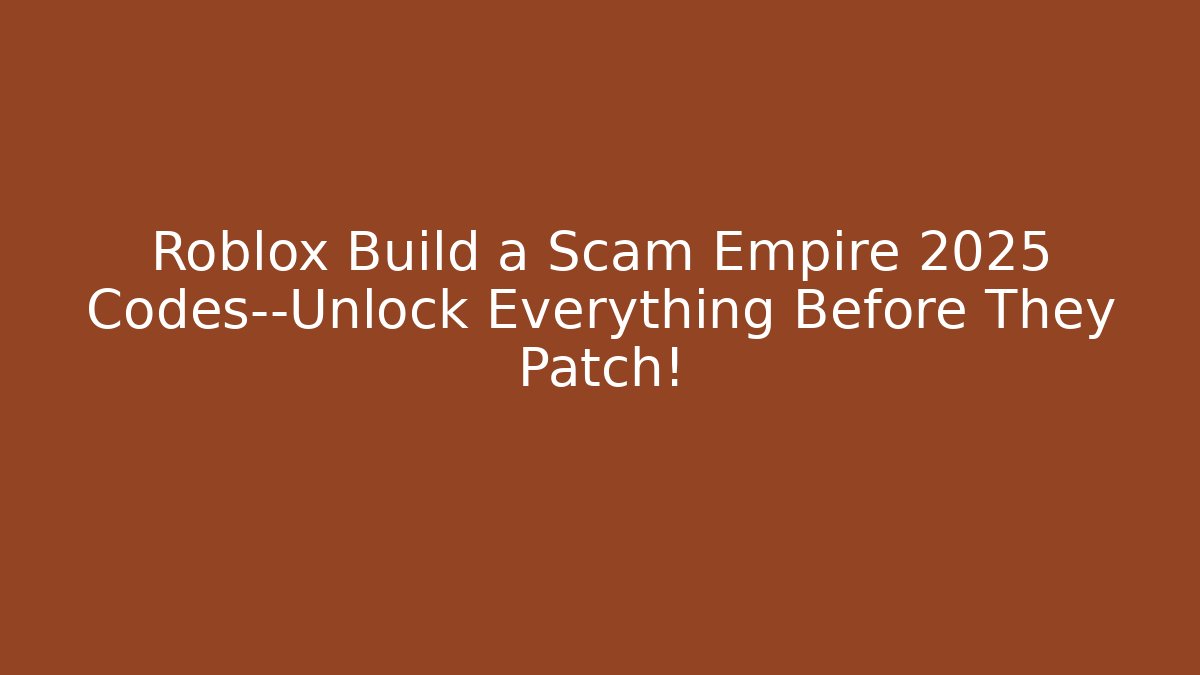 Roblox Build a Scam Empire 2025 Codes—Unlock Everything Before They Patch!