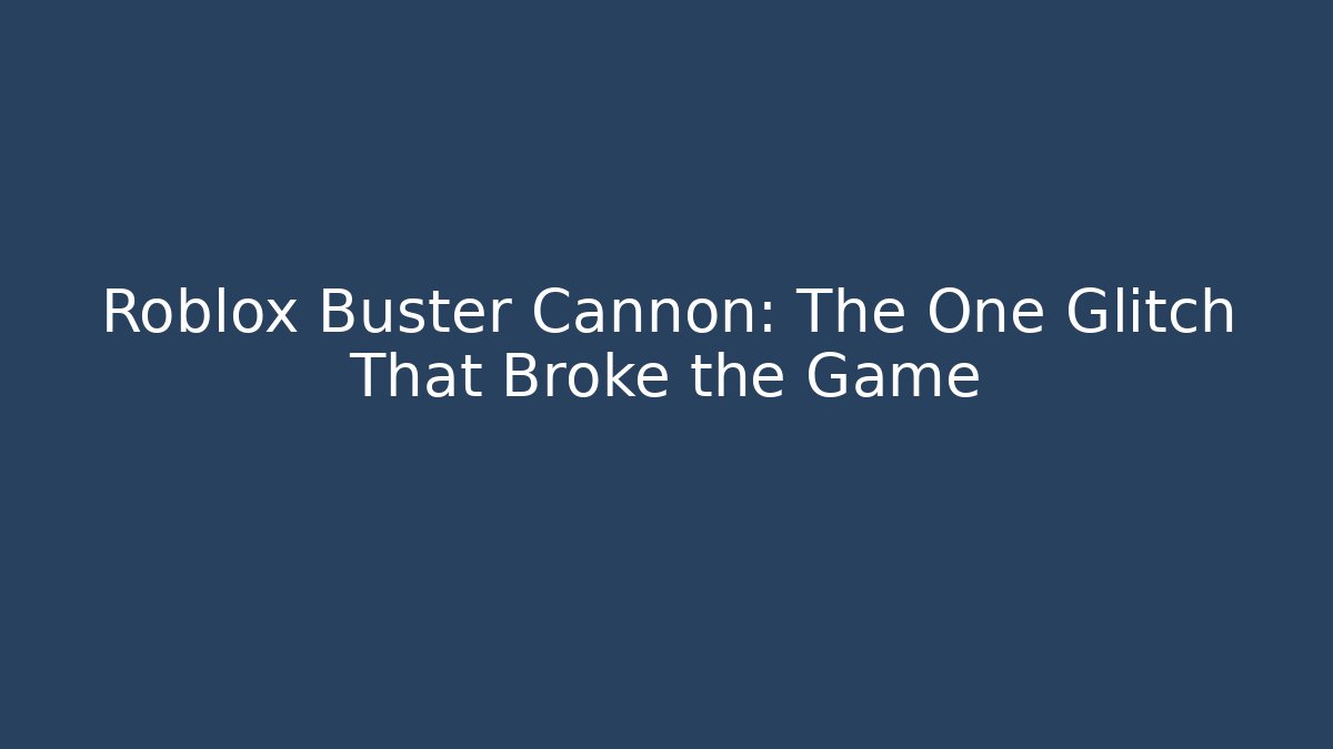 Roblox Buster Cannon: The One Glitch That Broke the Game