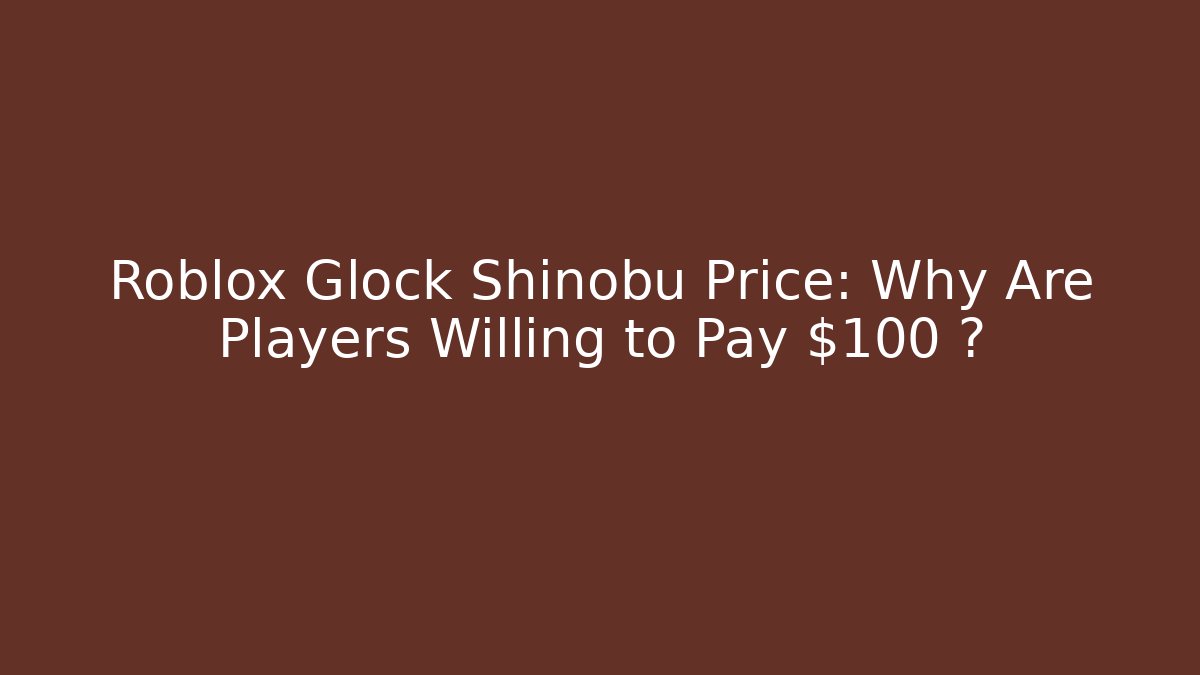 Roblox Glock Shinobu Price: Why Are Players Willing to Pay $100+?
