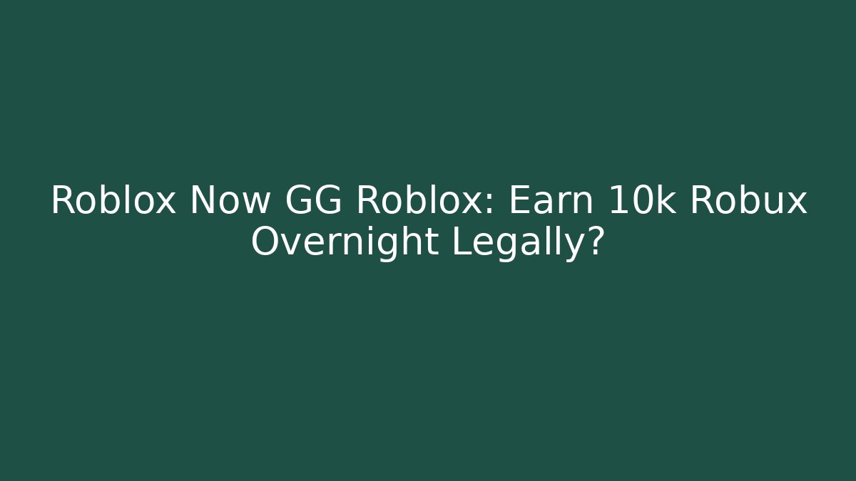 Roblox Now GG Roblox: Earn 10k Robux Overnight Legally?