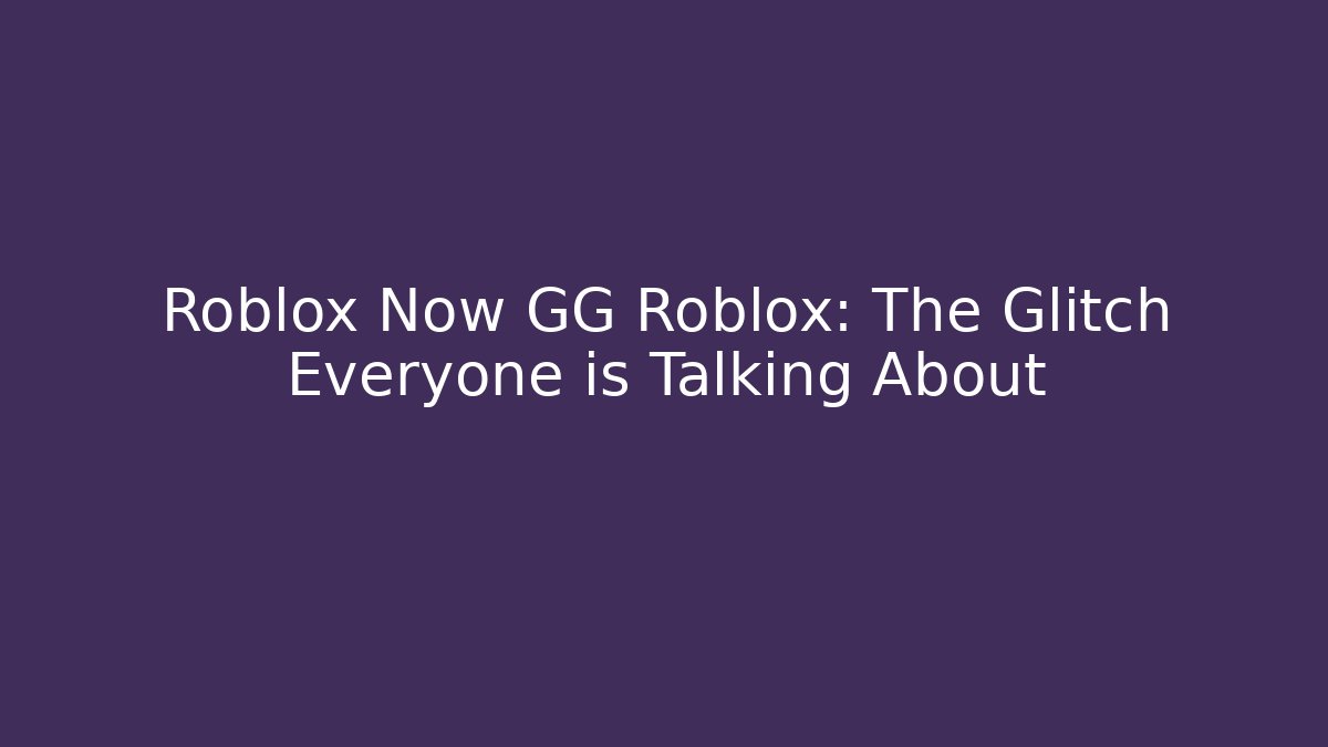 Roblox Now GG Roblox: The Glitch Everyone is Talking About