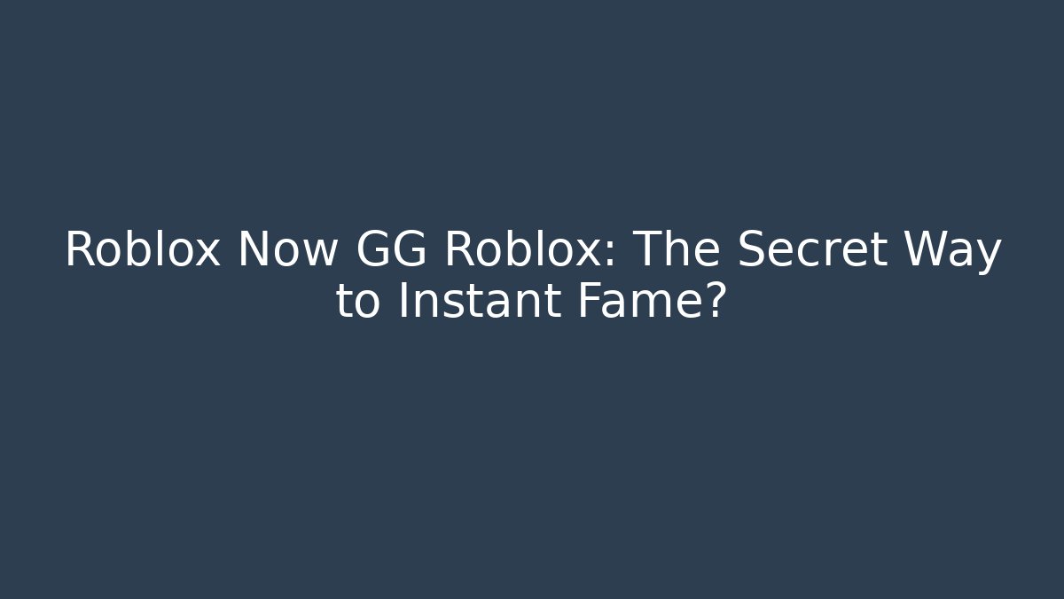 Roblox Now GG Roblox: The Secret Way to Instant Fame?