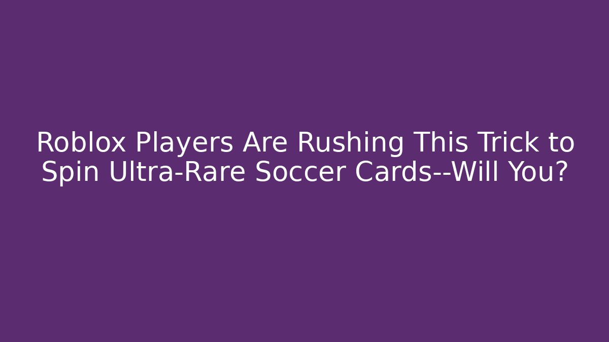 Roblox Players Are Rushing This Trick to Spin Ultra-Rare Soccer Cards—Will You?