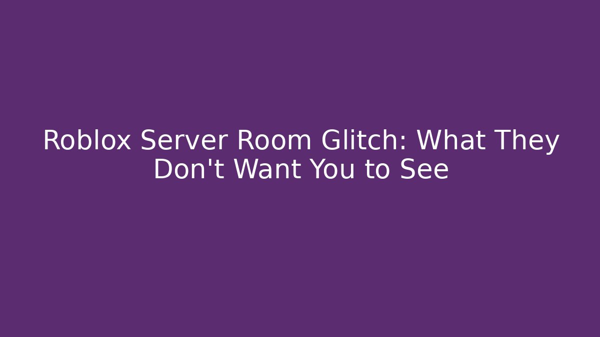 Roblox Server Room Glitch: What They Don’t Want You to See