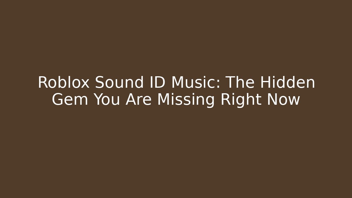 Roblox Sound ID Music: The Hidden Gem You Are Missing Right Now