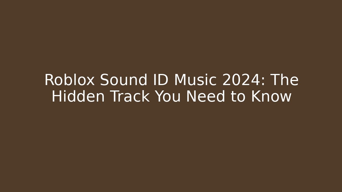 Roblox Sound ID Music 2024: The Hidden Track You Need to Know