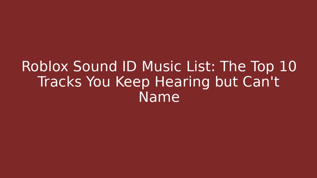 Roblox Sound ID Music List: The Top 10 Tracks You Keep Hearing but Can't Name