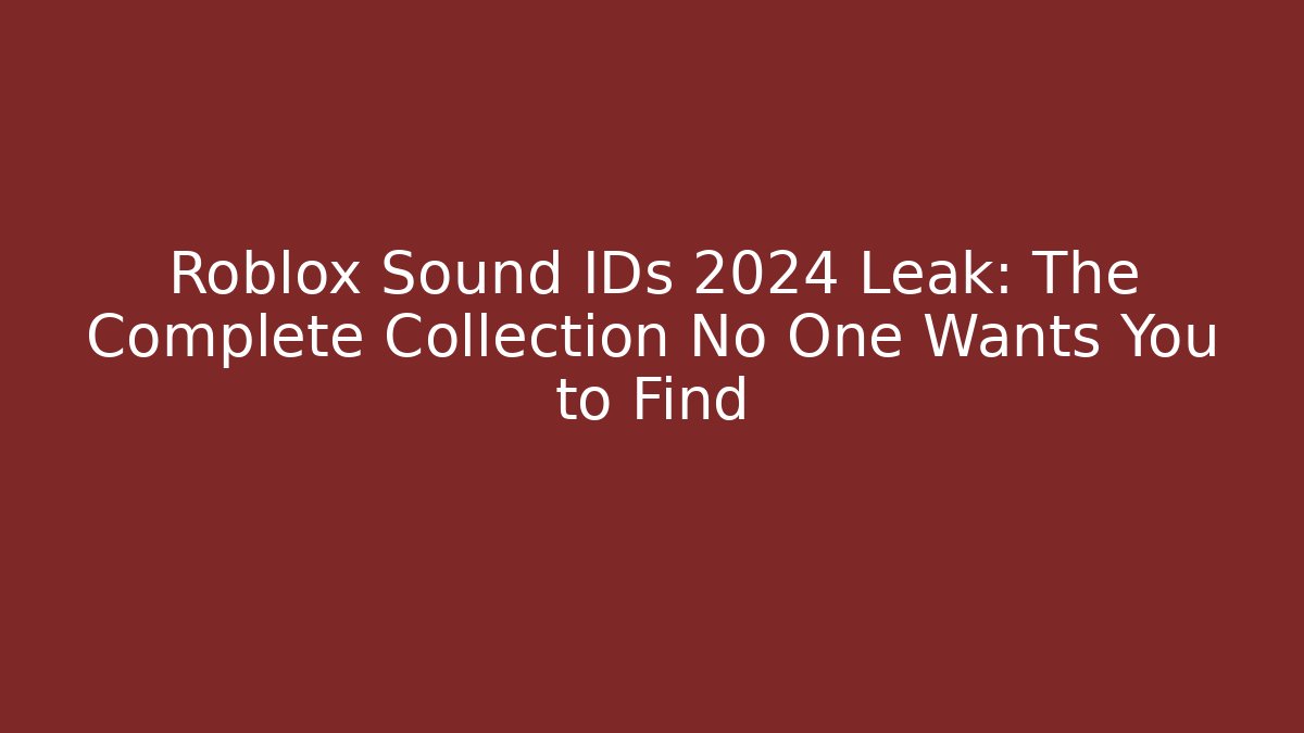 Roblox Sound IDs 2024 Leak: The Complete Collection No One Wants You to Find