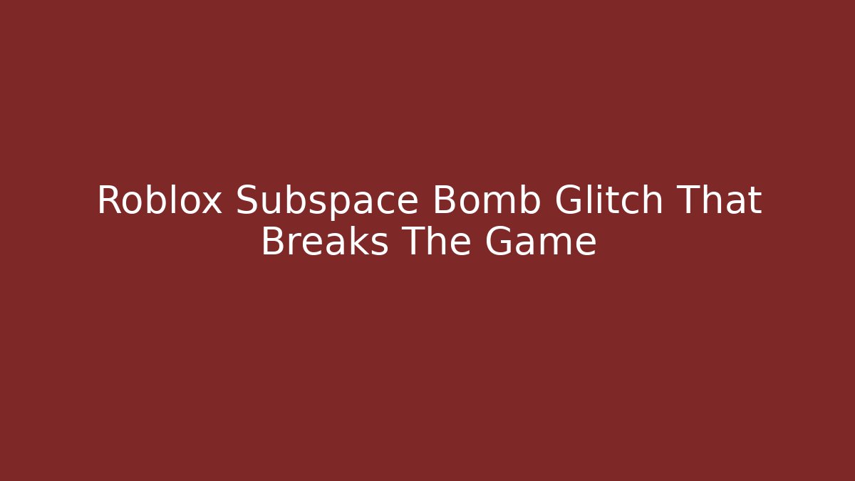 Roblox Subspace Bomb Glitch That Breaks The Game