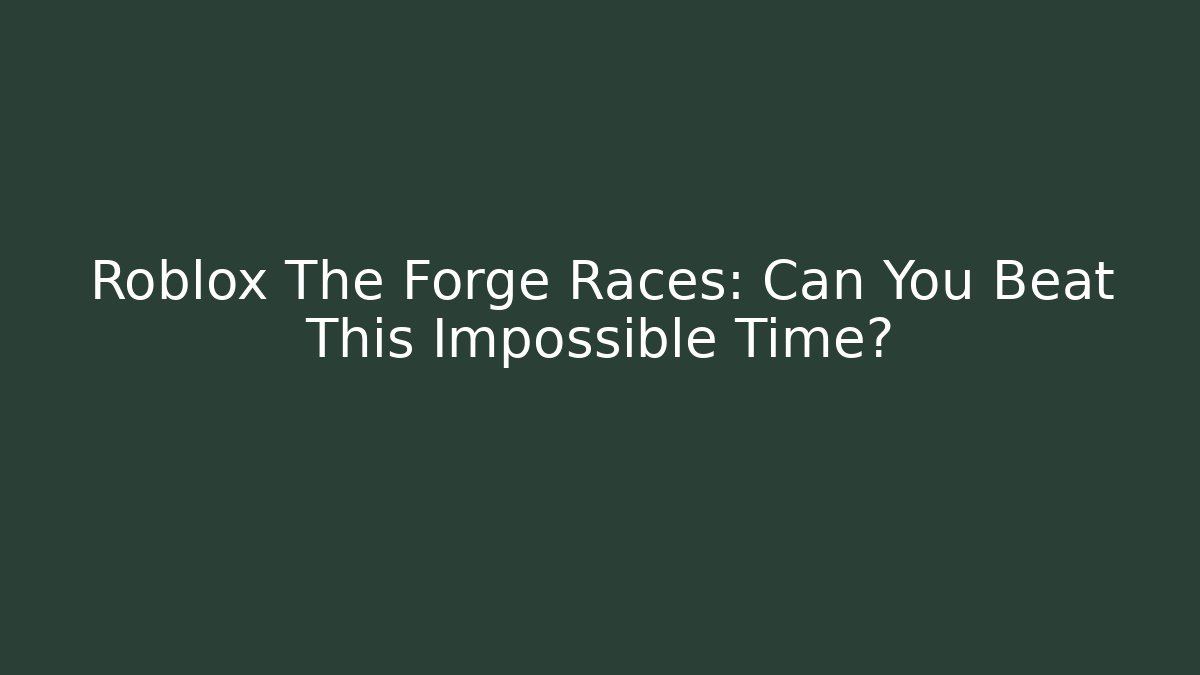 Roblox The Forge Races: Can You Beat This Impossible Time? - Create More Assets