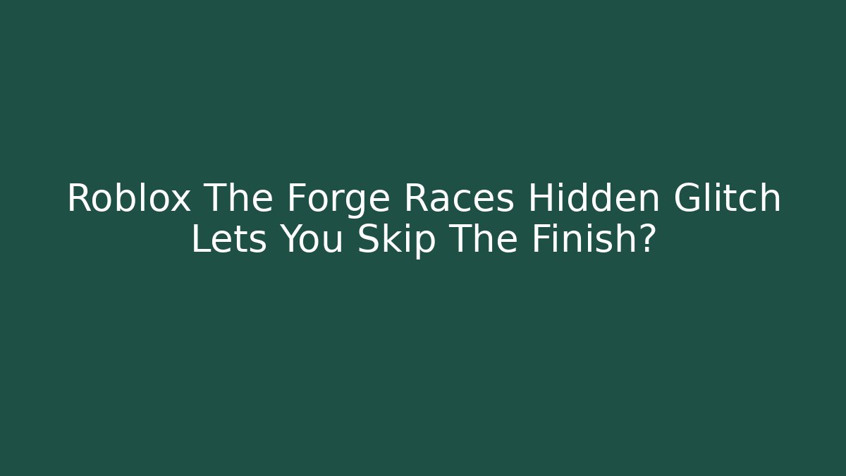 Roblox The Forge Races Hidden Glitch Lets You Skip The Finish?