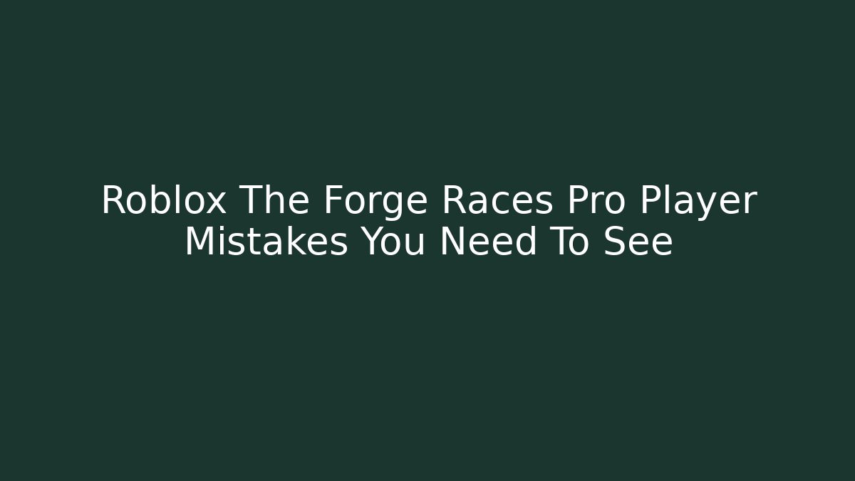 Roblox The Forge Races Pro Player Mistakes You Need To See