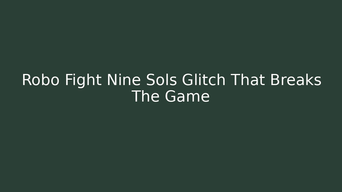 Robo Fight Nine Sols Glitch That Breaks The Game