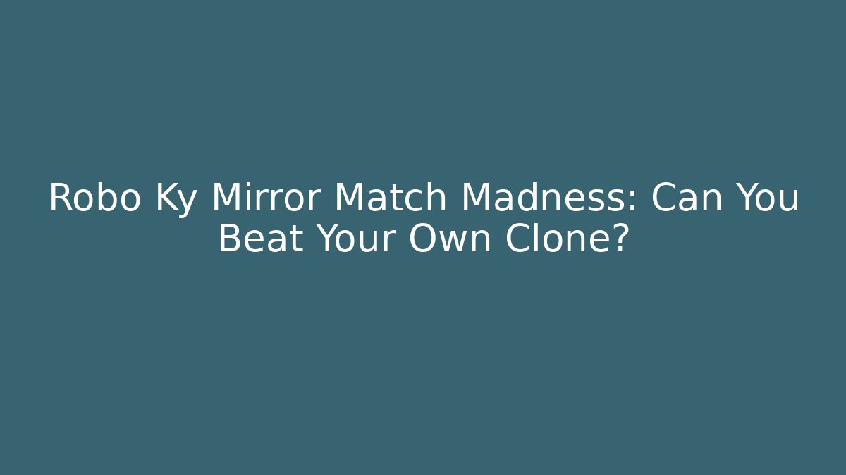 Robo Ky Mirror Match Madness: Can You Beat Your Own Clone?