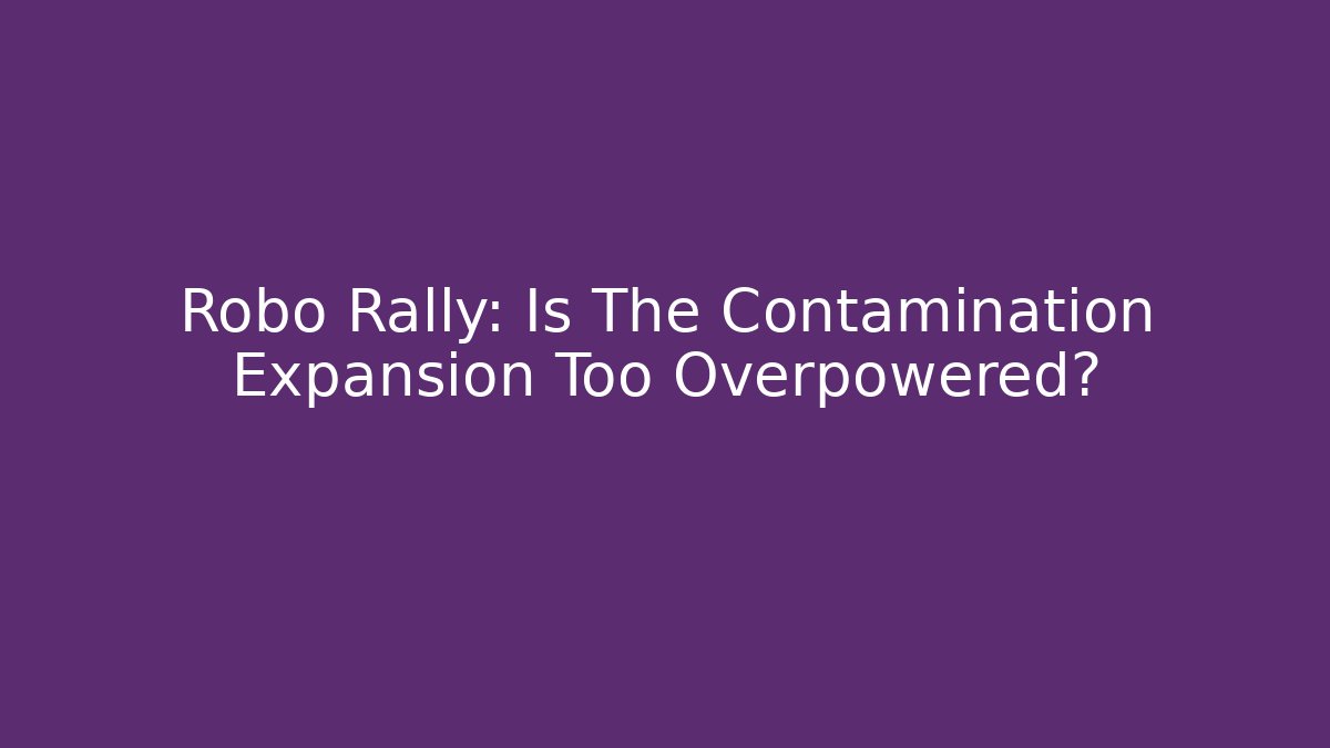 Robo Rally: Is The Contamination Expansion Too Overpowered?
