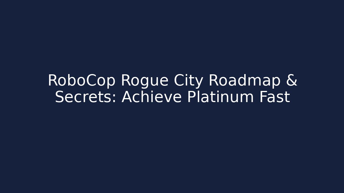 RoboCop Rogue City Roadmap & Secrets: Achieve Platinum Fast