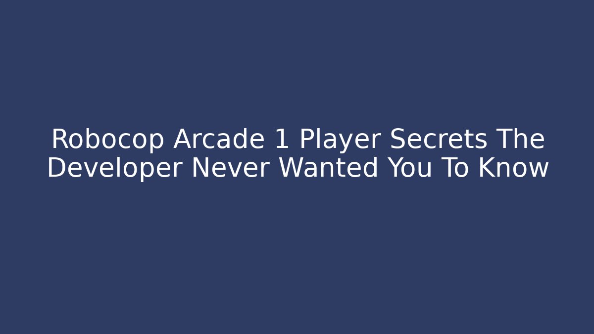 Robocop Arcade 1 Player Secrets The Developer Never Wanted You To Know