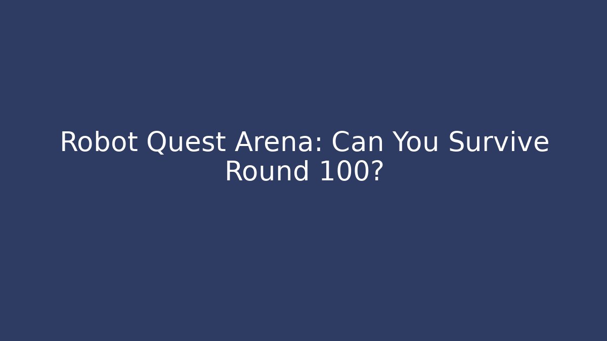 Robot Quest Arena: Can You Survive Round 100?