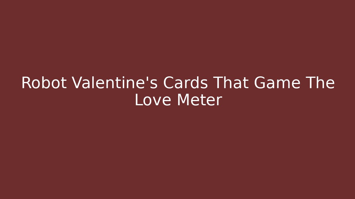 Robot Valentine's Cards That Game The Love Meter