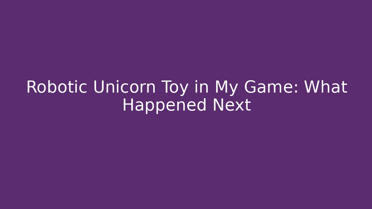 Robotic Unicorn Toy in My Game: What Happened Next