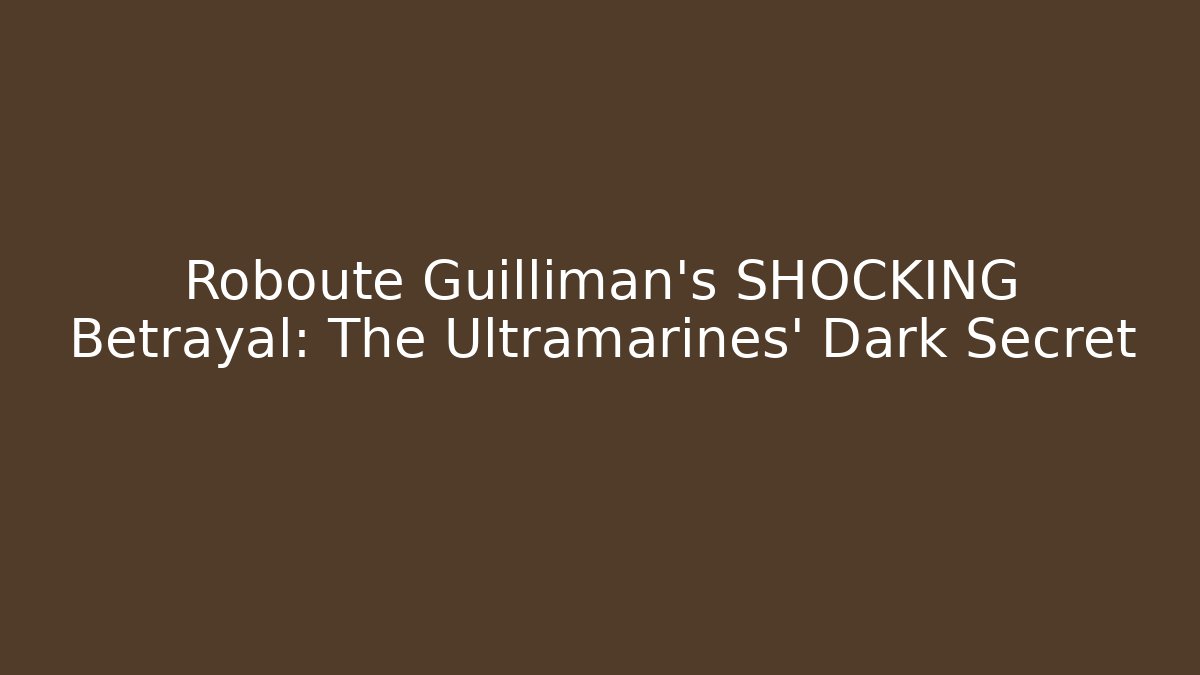 Roboute Guilliman's SHOCKING Betrayal: The Ultramarines' Dark Secret