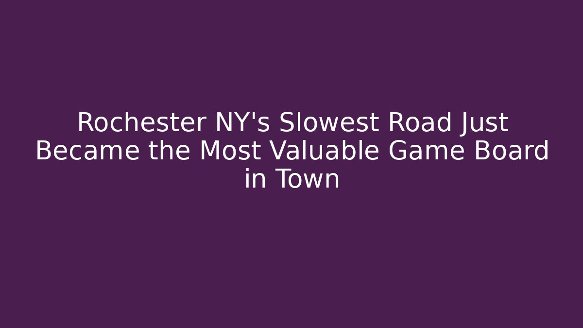 Rochester NY's Slowest Road Just Became the Most Valuable Game Board in Town