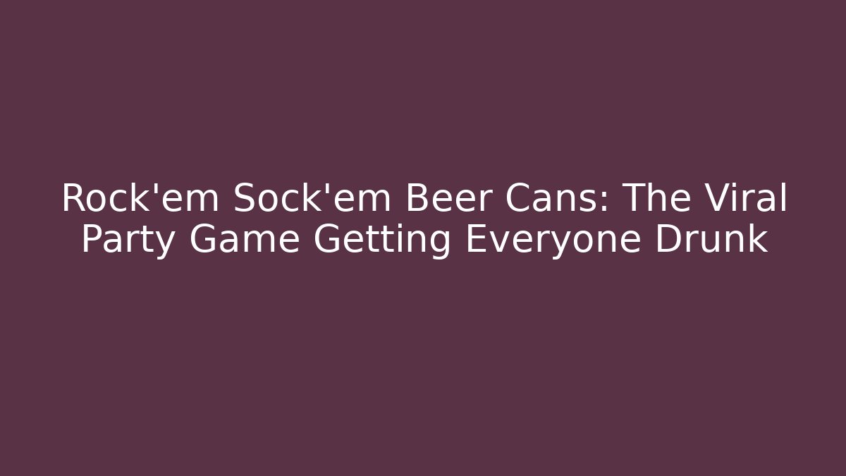 Rock'em Sock'em Beer Cans: The Viral Party Game Getting Everyone Drunk
