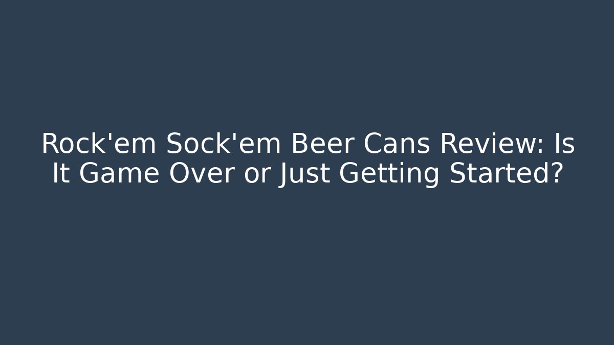 Rock'em Sock'em Beer Cans Review: Is It Game Over or Just Getting Started?