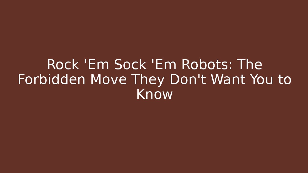 Rock 'Em Sock 'Em Robots: The Forbidden Move They Don't Want You to Know