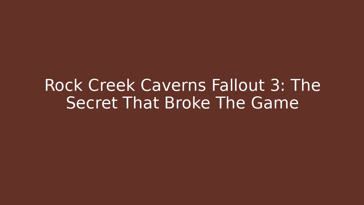 Rock Creek Caverns Fallout 3: The Secret That Broke The Game