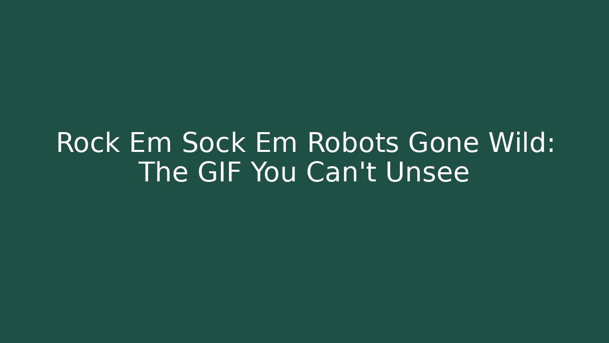 Rock Em Sock Em Robots Gone Wild: The GIF You Can't Unsee