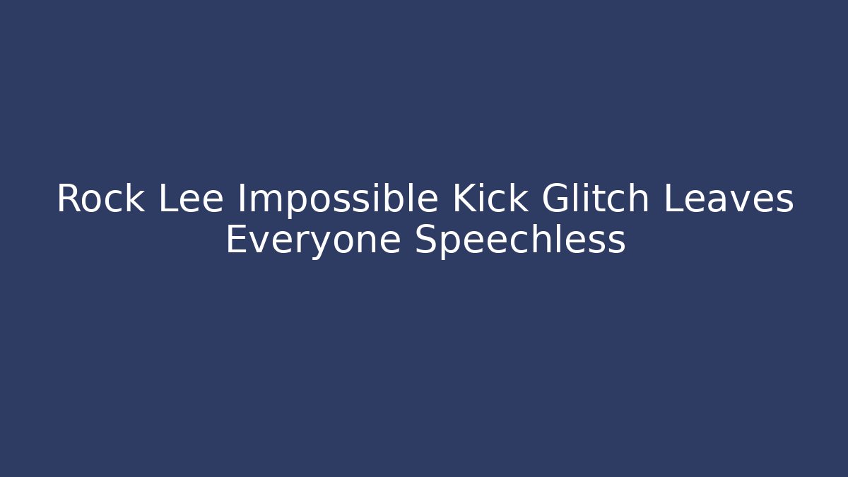 Rock Lee Impossible Kick Glitch Leaves Everyone Speechless
