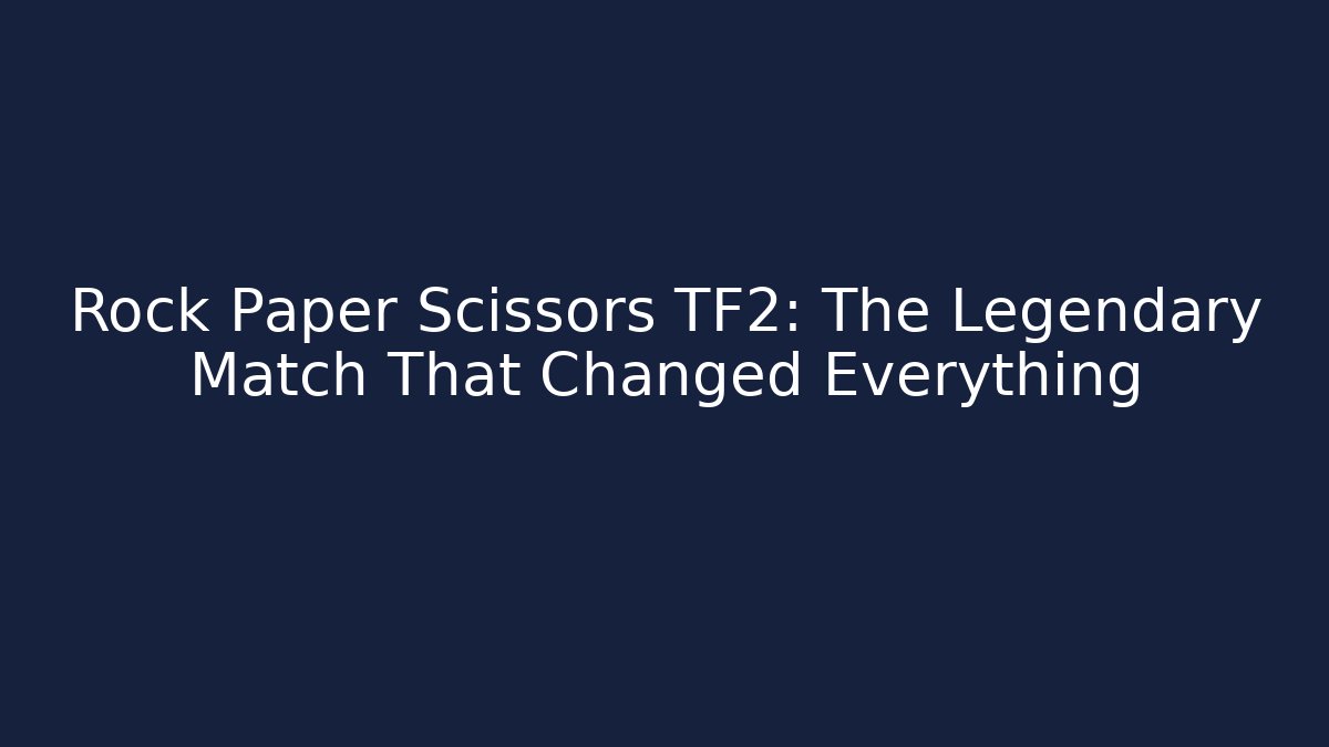 Rock Paper Scissors TF2: The Legendary Match That Changed Everything