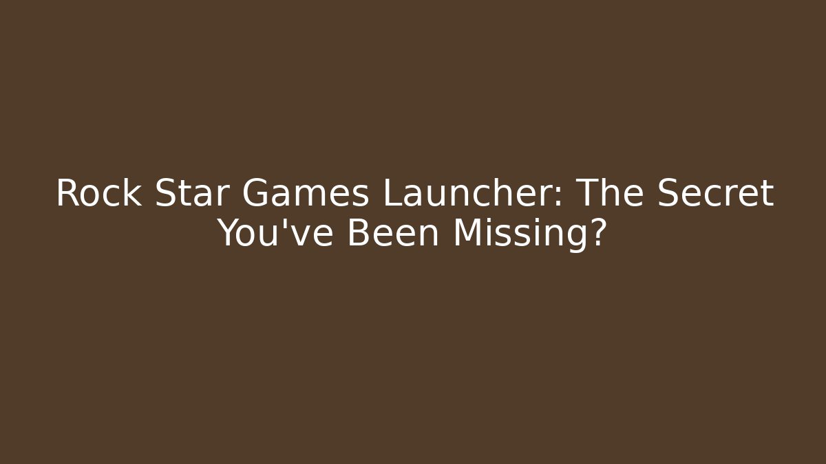 Rock Star Games Launcher: The Secret You’ve Been Missing?