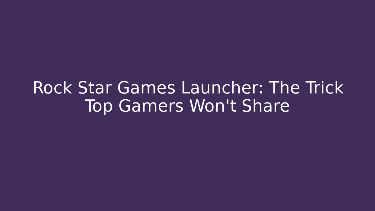 Rock Star Games Launcher: The Trick Top Gamers Won’t Share