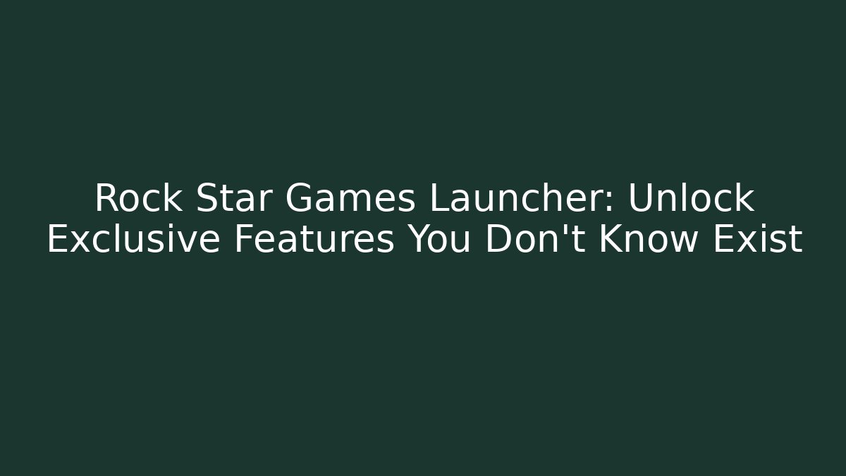 Rock Star Games Launcher: Unlock Exclusive Features You Don’t Know Exist